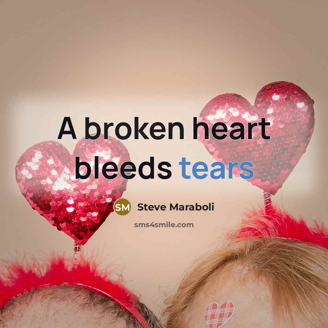 “A broken heart bleeds tears” quote by Steve Maraboli
