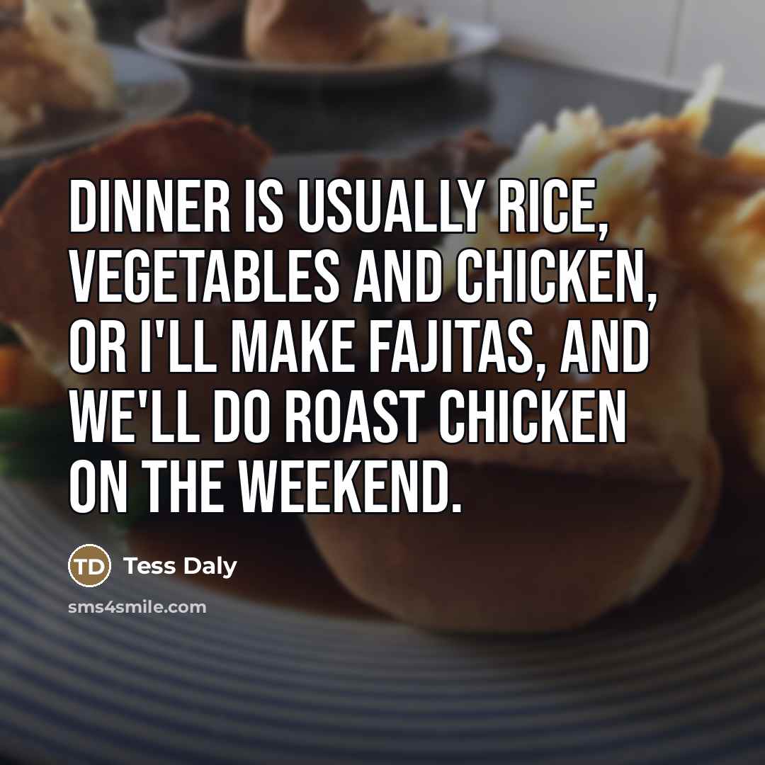 “Dinner is usually rice, vegetables and chicken, or I'll make…” quote by Tess Daly