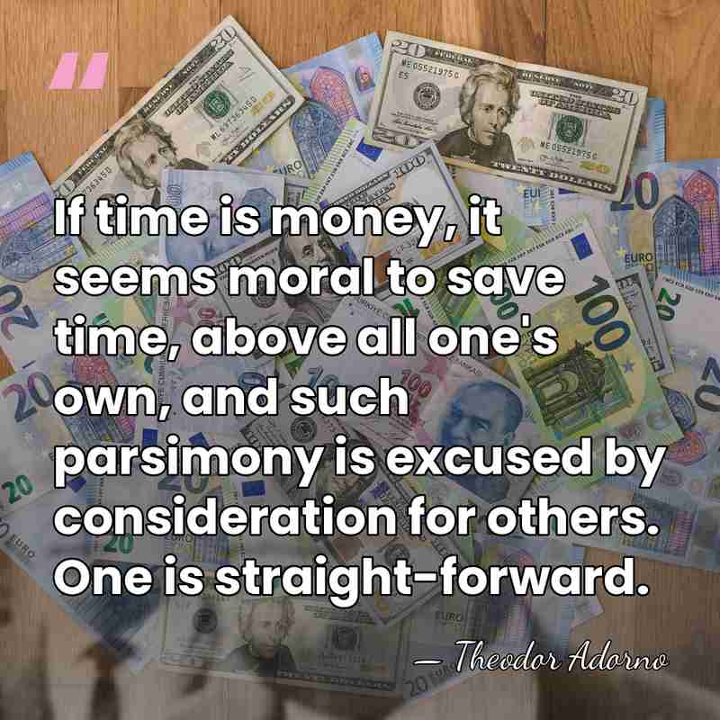If time is money, it seems moral to save time, above all&hellip; - Theodor Adorno