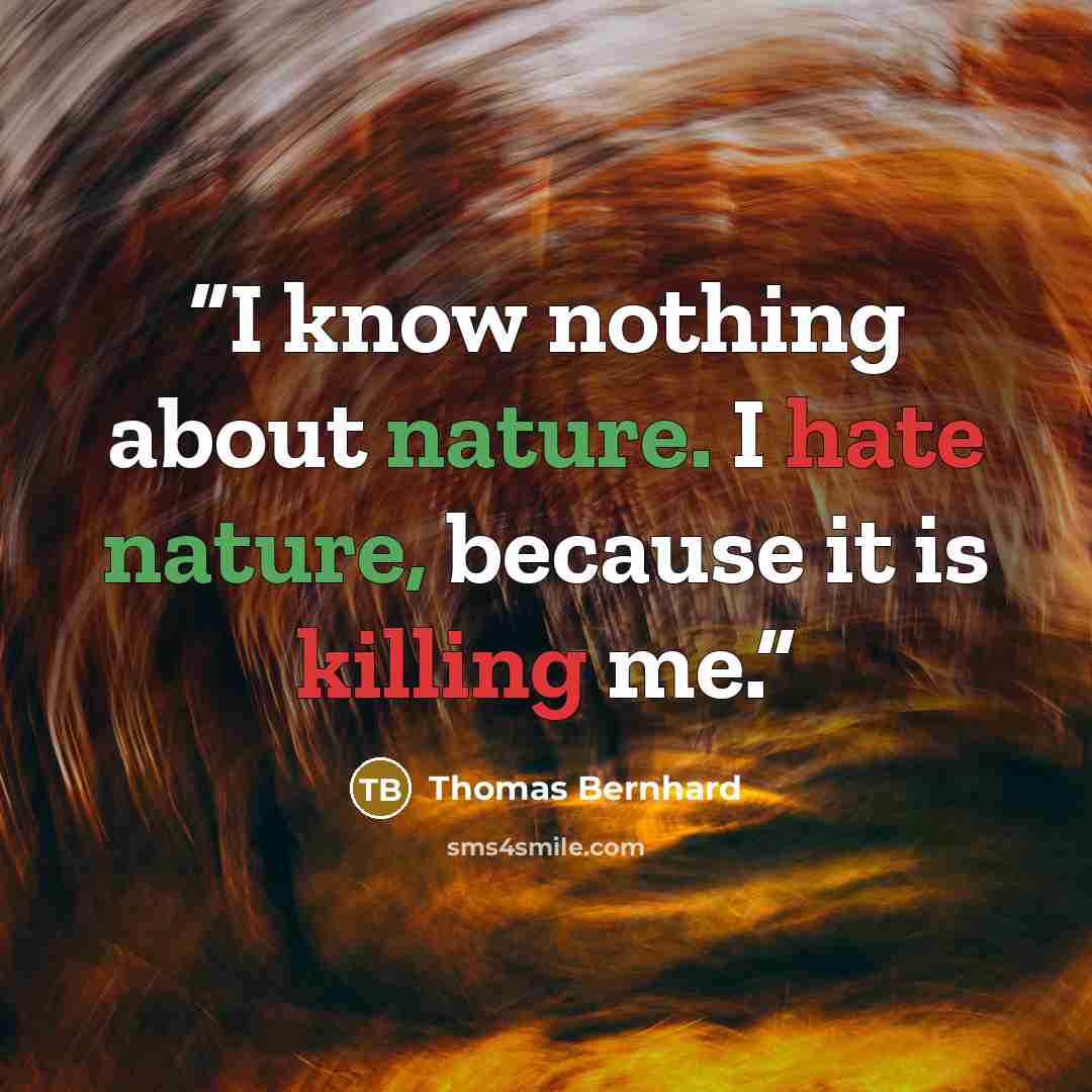 “I know nothing about nature. I hate nature, because it is killing me.” quote by Thomas Bernhard