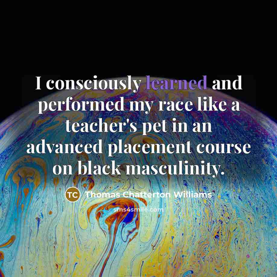 “I consciously learned and performed my race like a teacher's…” quote by Thomas Chatterton Williams