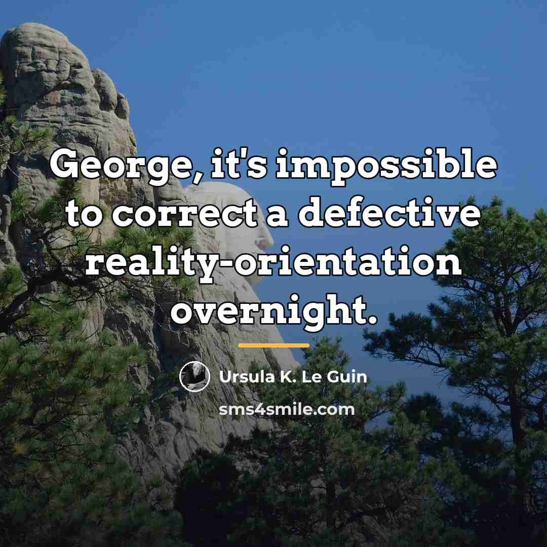 “George, it's impossible to correct a defective reality-orientation overnight.…” quote by Ursula K. Le Guin