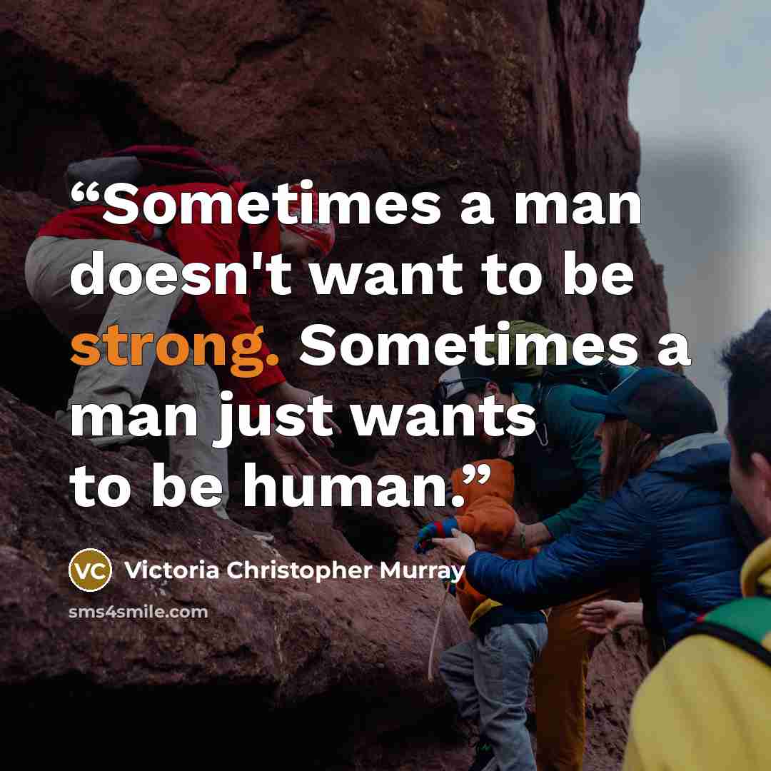 “Sometimes a man doesn't want to be strong. Sometimes a man just wants to be human.” quote by Victoria Christopher Murray