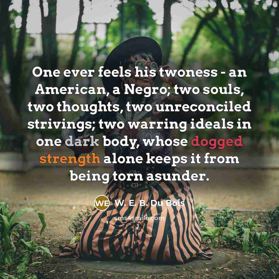 “One ever feels his twoness - an American, a Negro;…” quote by W. E. B. Du Bois