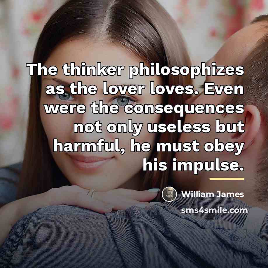 “The thinker philosophizes as the lover loves. Even were the…” quote by William James