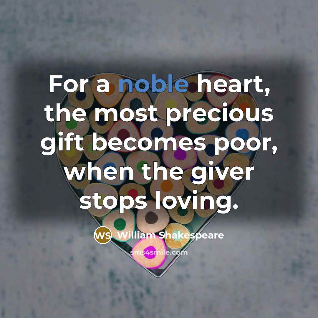 “For a noble heart, the most precious gift becomes poor,…” quote by William Shakespeare