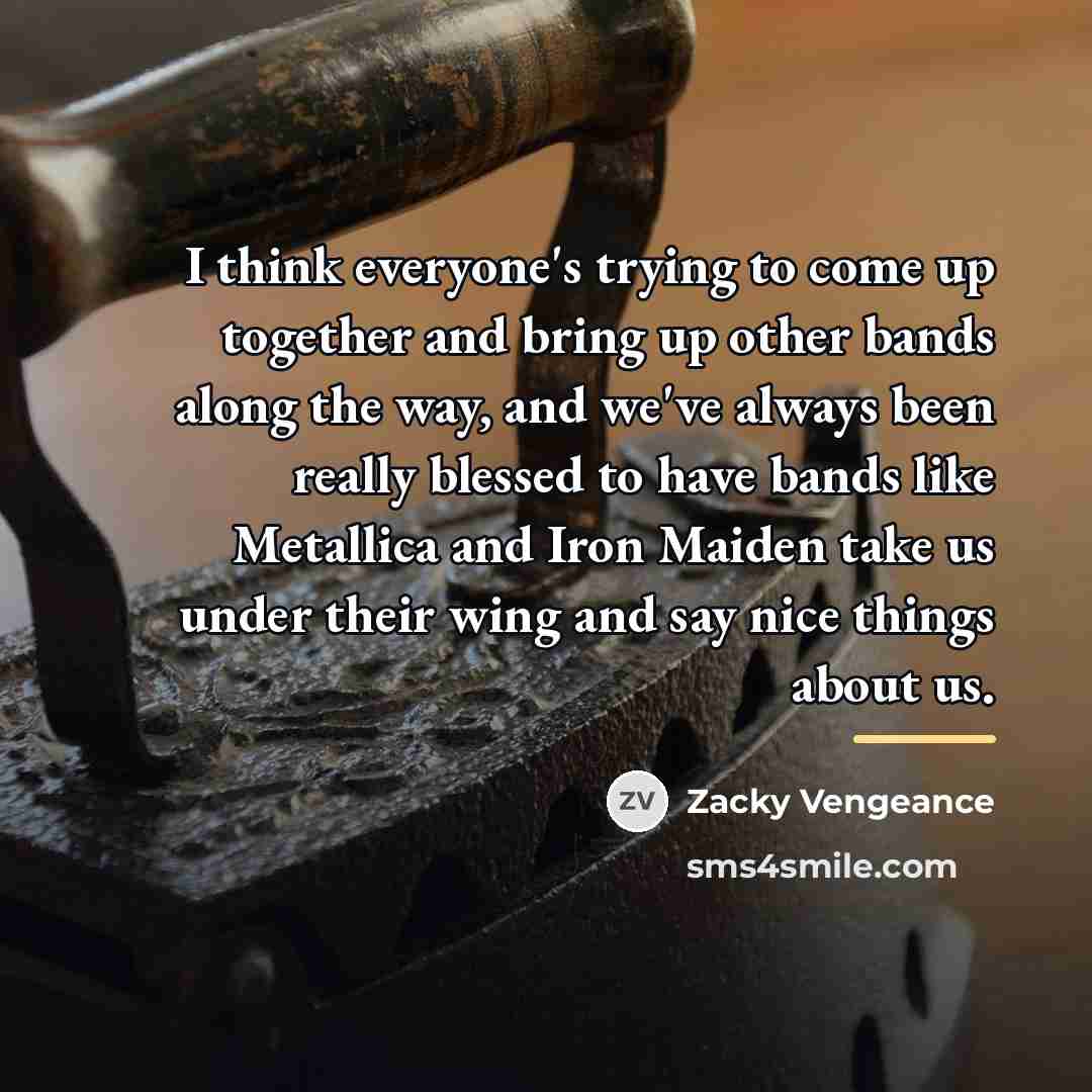 “I think everyone's trying to come up together and bring…” quote by Zacky Vengeance