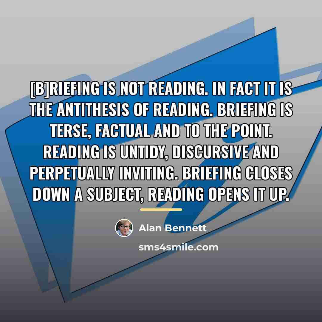 “[B]riefing is not reading. In fact it is the antithesis…” quote by Alan Bennett