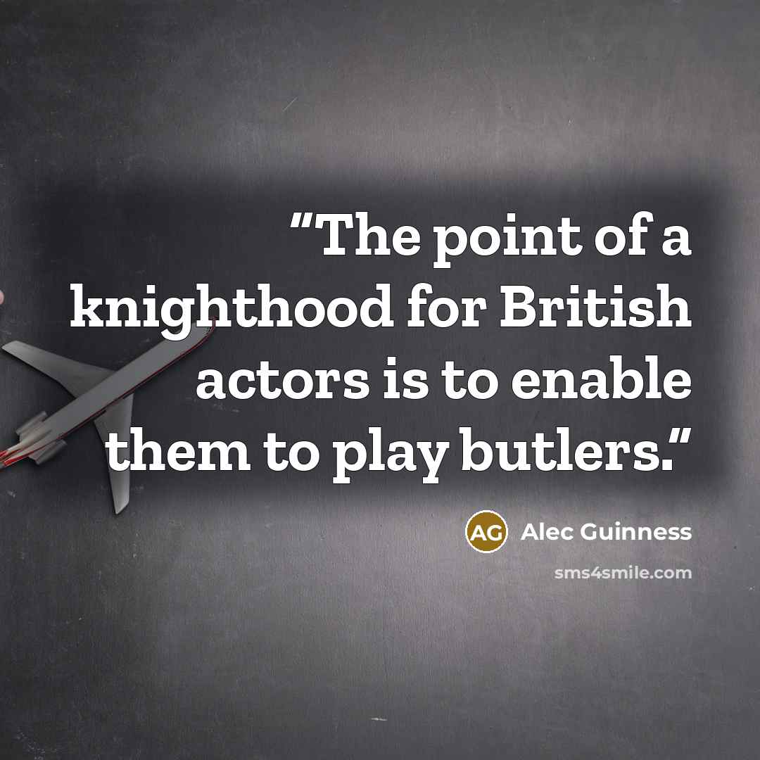 “The point of a knighthood for British actors is to enable them to play butlers.” quote by Alec Guinness