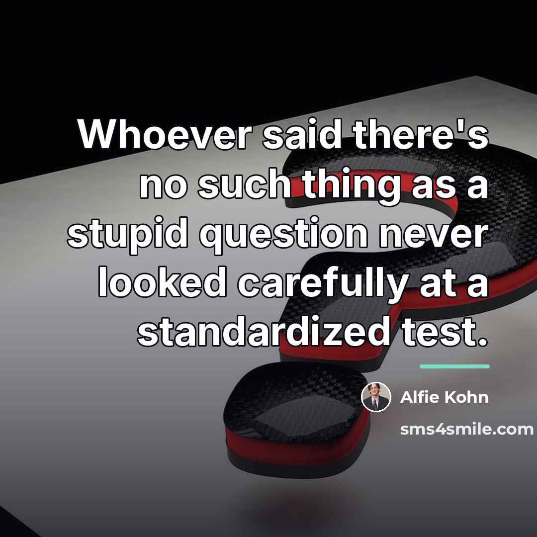 “Whoever said there's no such thing as a stupid question…” quote by Alfie Kohn