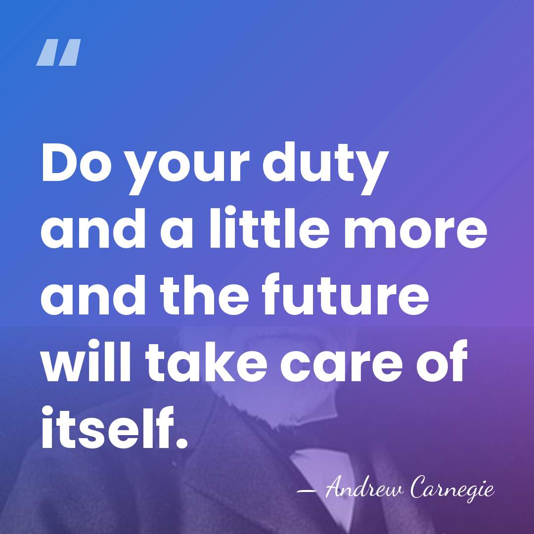 Do your duty and a little more and the future will take&hellip; - Andrew Carnegie