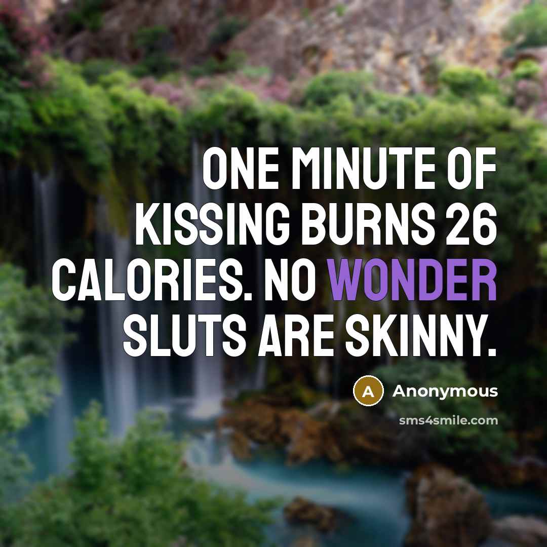 “One minute of kissing burns 26 calories. no wonder sluts are skinny.” quote by Anonymous