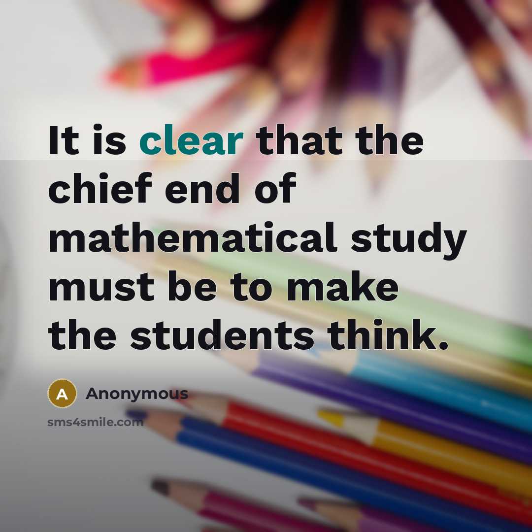 “It is clear that the chief end of mathematical study must be to make the students think.” quote by Anonymous
