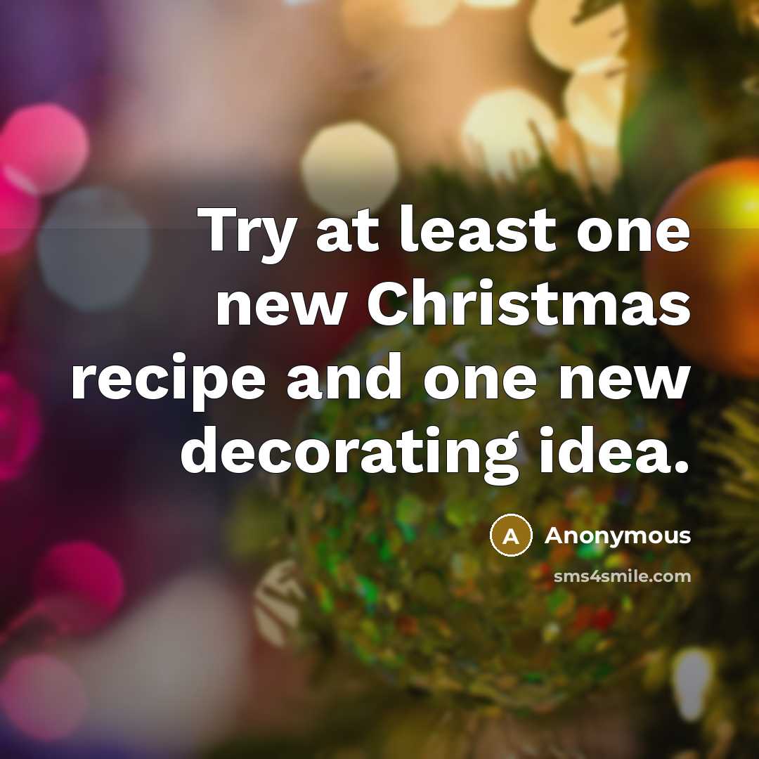 “Try at least one new Christmas recipe and one new decorating idea.” quote by Anonymous