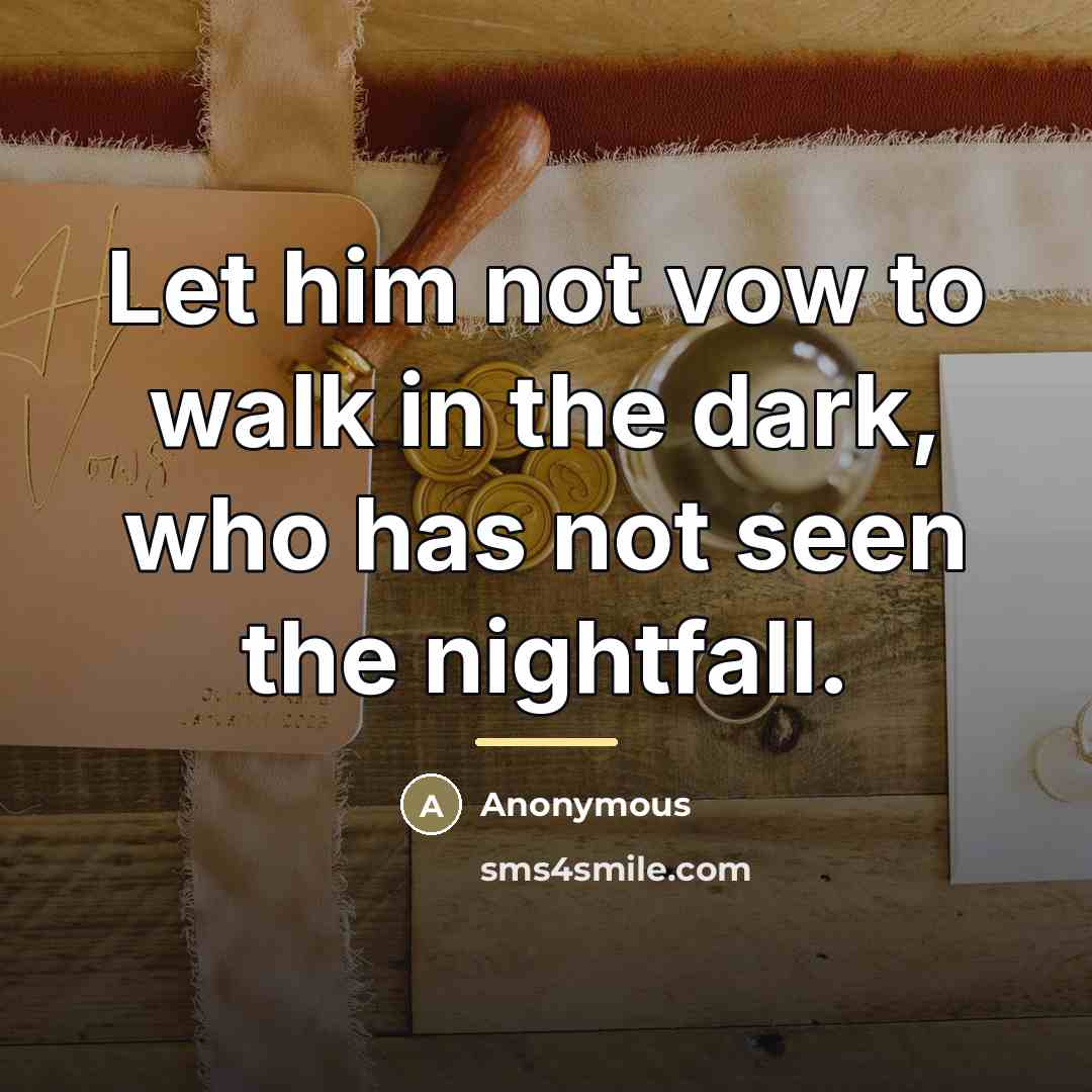 “Let him not vow to walk in the dark, who…” quote by Anonymous