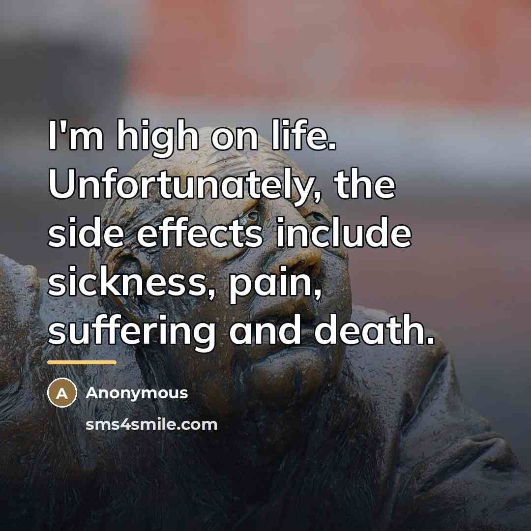 “I'm high on life. Unfortunately, the side effects include sickness,…” quote by Anonymous