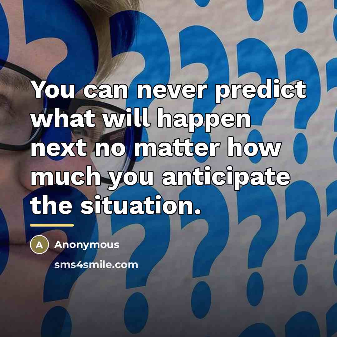 “You can never predict what will happen next no matter…” quote by Anonymous