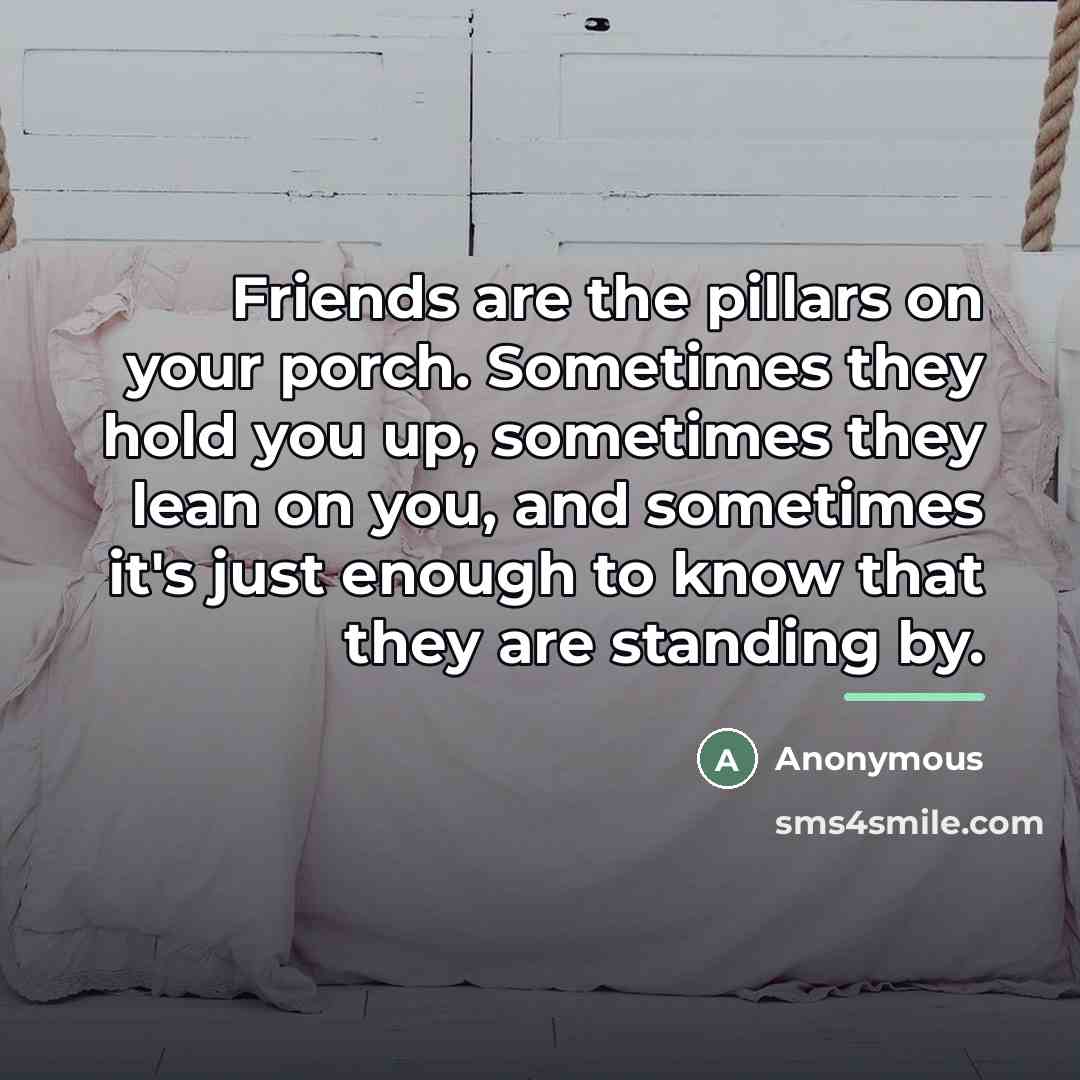 “Friends are the pillars on your porch. Sometimes they hold…” quote by Anonymous