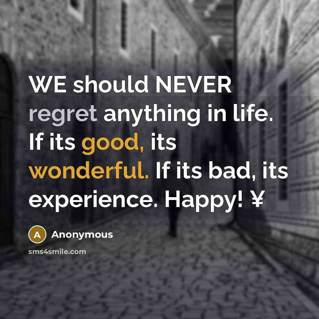 “WE should NEVER regret anything in life. If its good, its wonderful. If its bad, its experience. Happy! ¥” quote by Anonymous