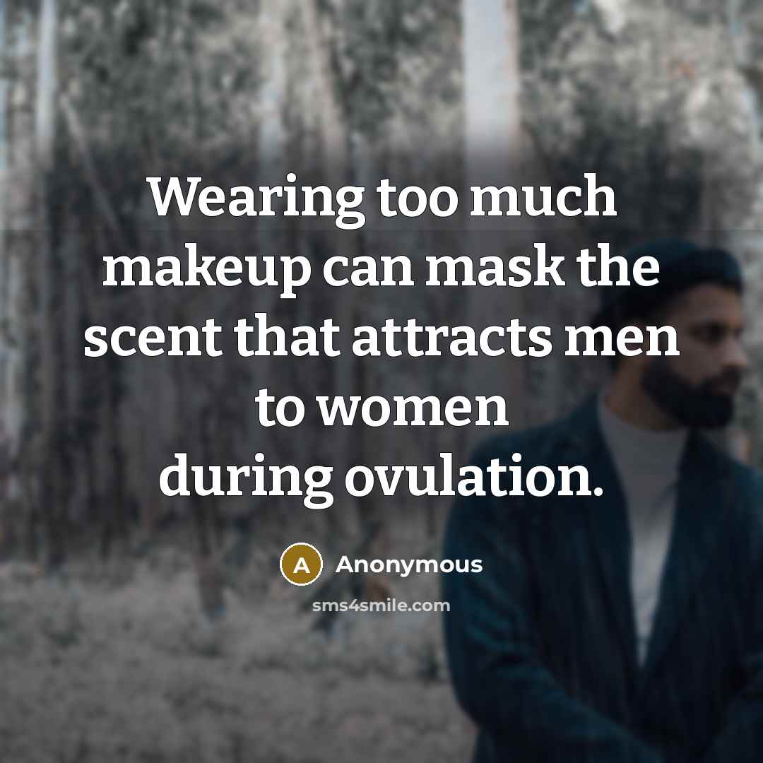“Wearing too much makeup can mask the scent that attracts men to women during ovulation.” quote by Anonymous