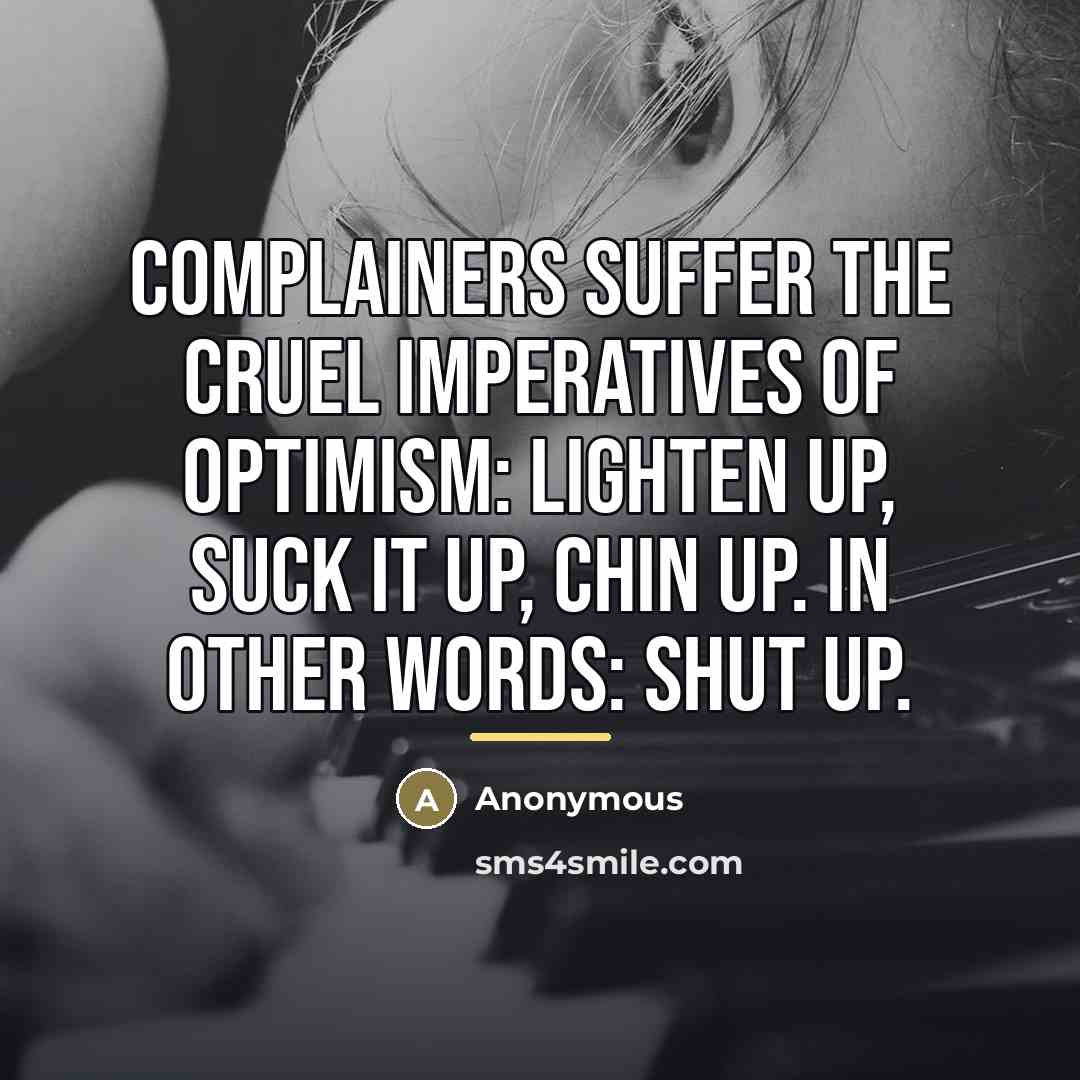 “Complainers suffer the cruel imperatives of optimism: lighten up, suck…” quote by Anonymous