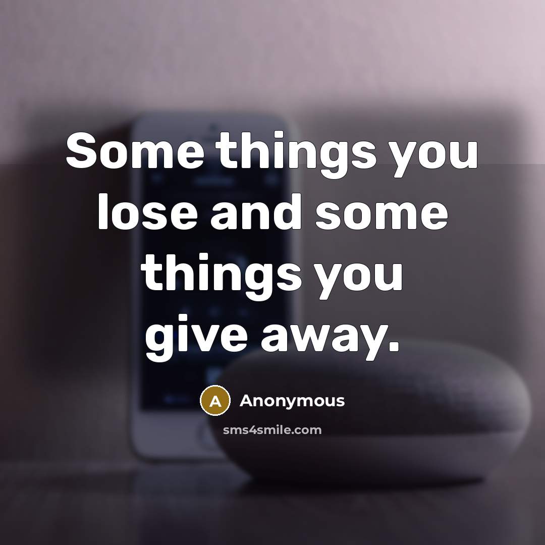 “Some things you lose and some things you give away.” quote by Anonymous