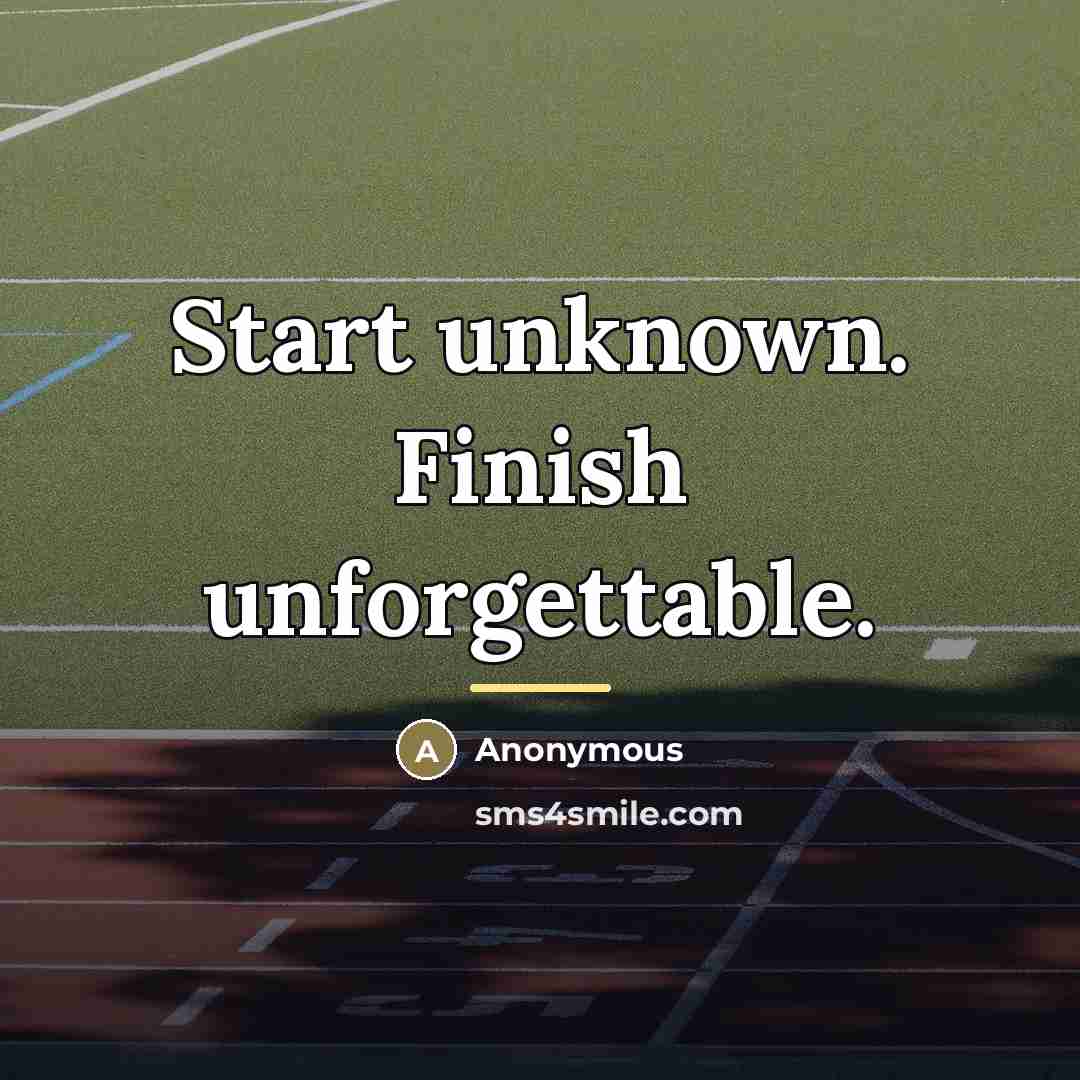 “Start unknown. Finish unforgettable.…” quote by Anonymous