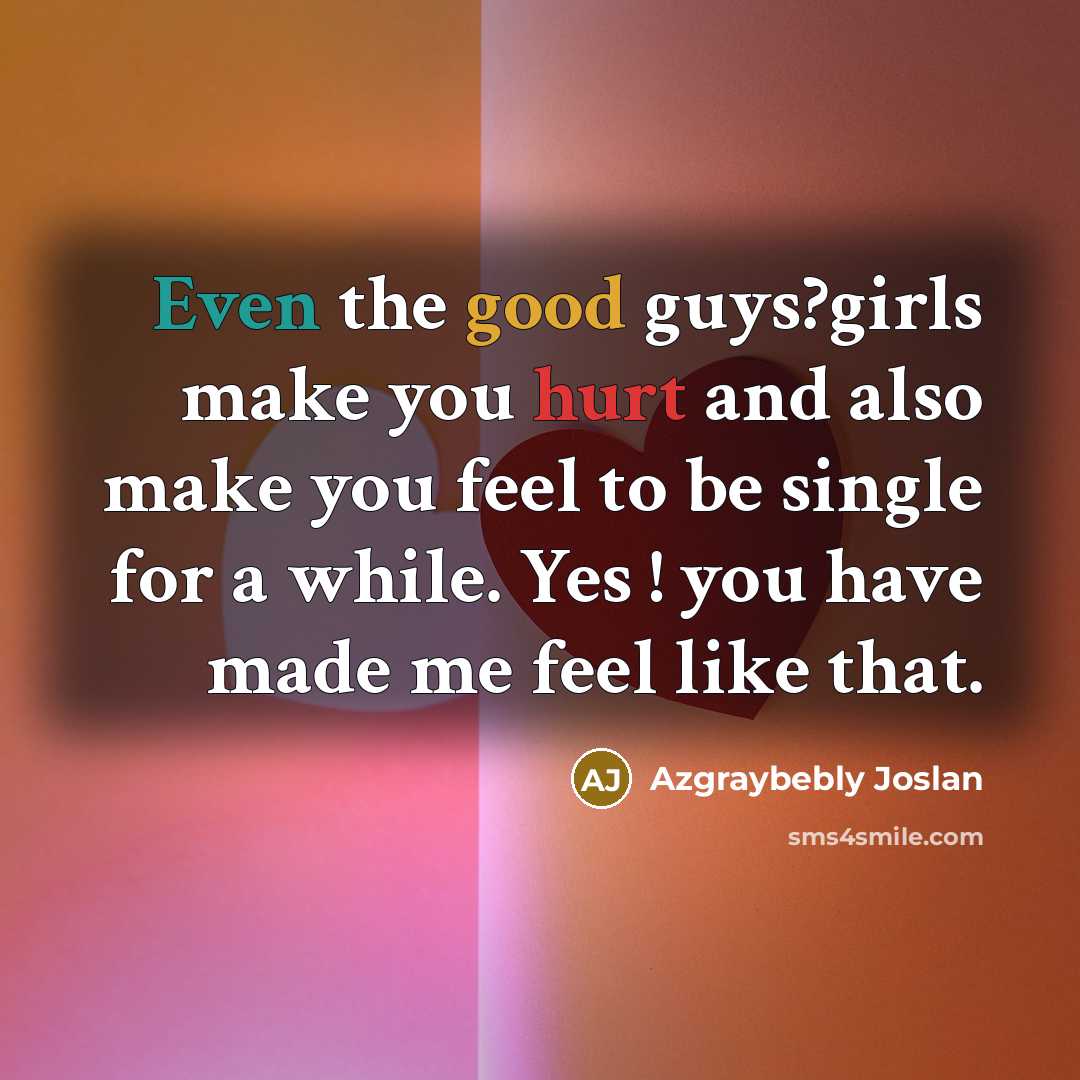 “Even the good guys?girls make you hurt and also make you feel to be single for a while. Yes ! you have made me feel like that.” quote by Azgraybebly Joslan