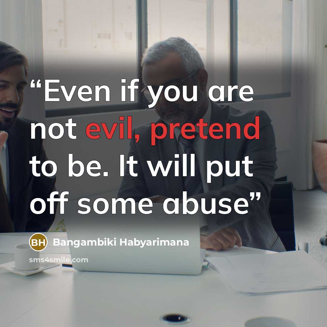 “Even if you are not evil, pretend to be. It will put off some abuse” quote by Bangambiki Habyarimana
