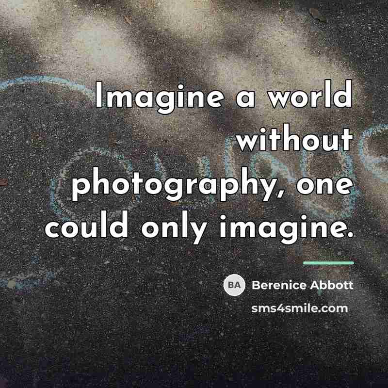 “Imagine a world without photography, one could only imagine.…” quote by Berenice Abbott