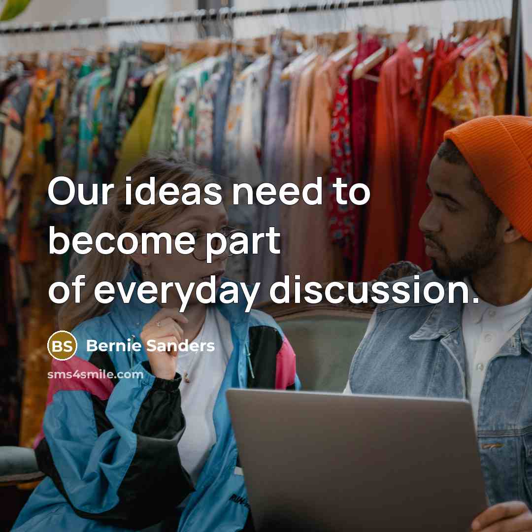 “Our ideas need to become part of everyday discussion.…” quote by Bernie Sanders