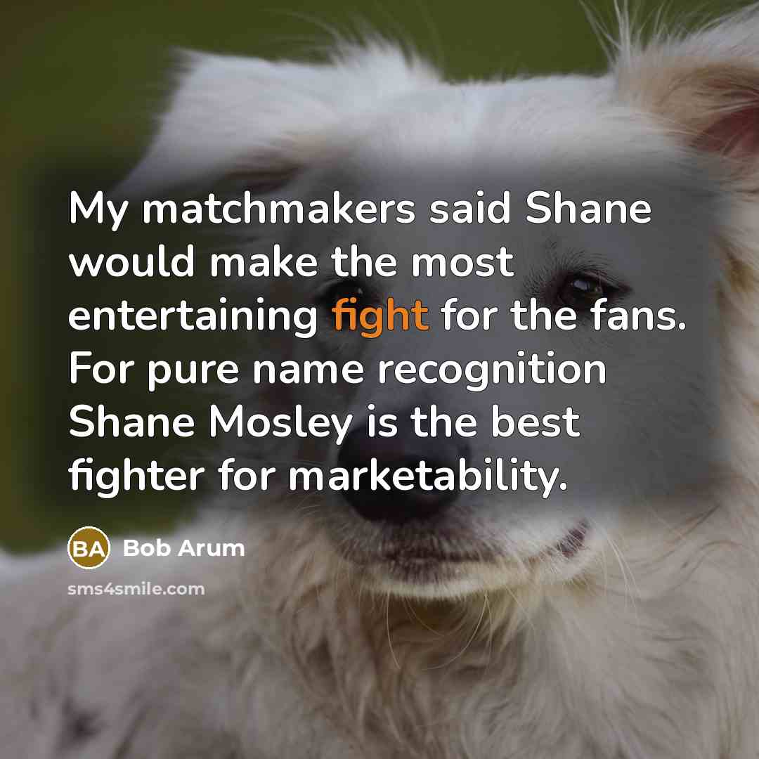 “My matchmakers said Shane would make the most entertaining fight…” quote by Bob Arum