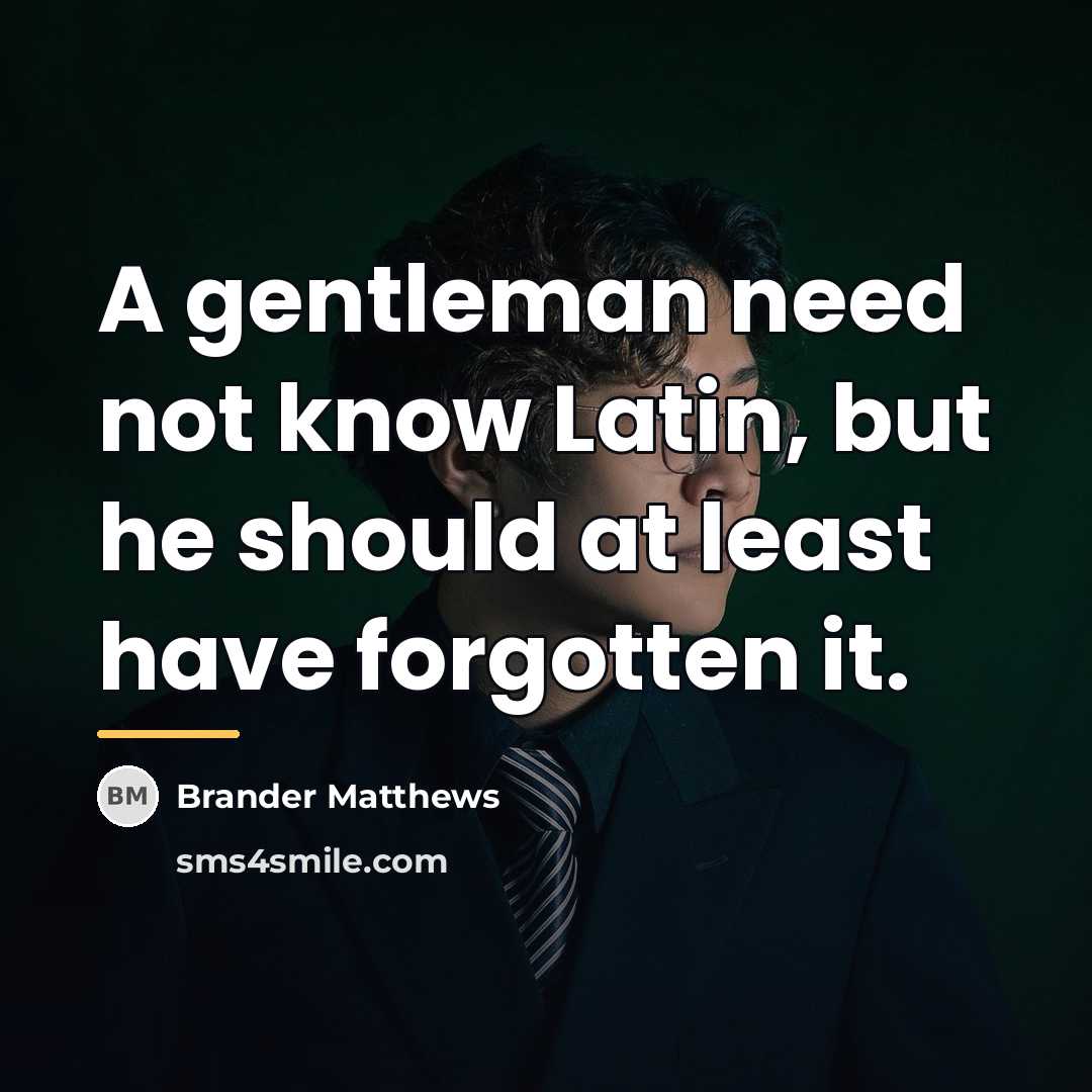 “A gentleman need not know Latin, but he should at…” quote by Brander Matthews