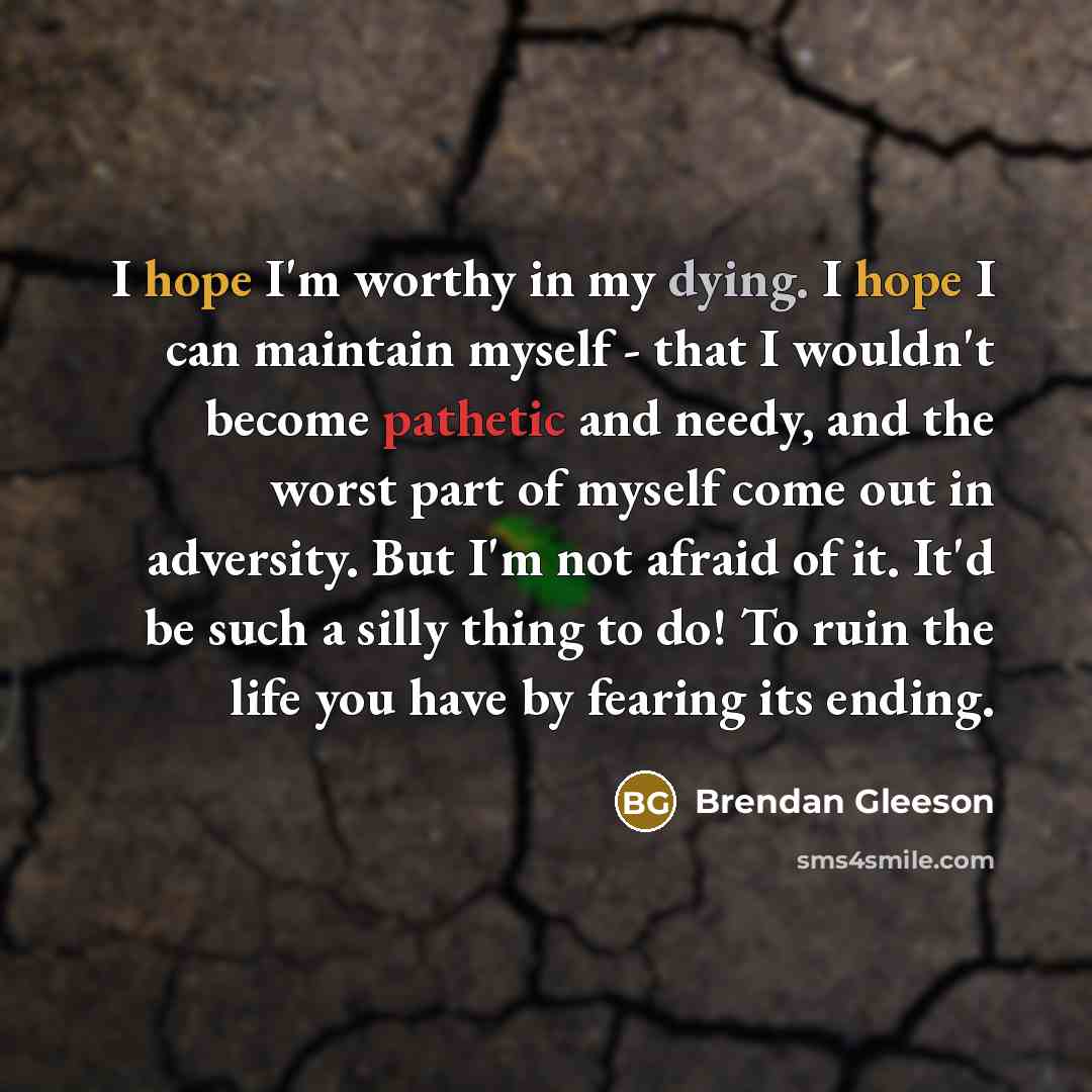 “I hope I'm worthy in my dying. I hope I…” quote by Brendan Gleeson