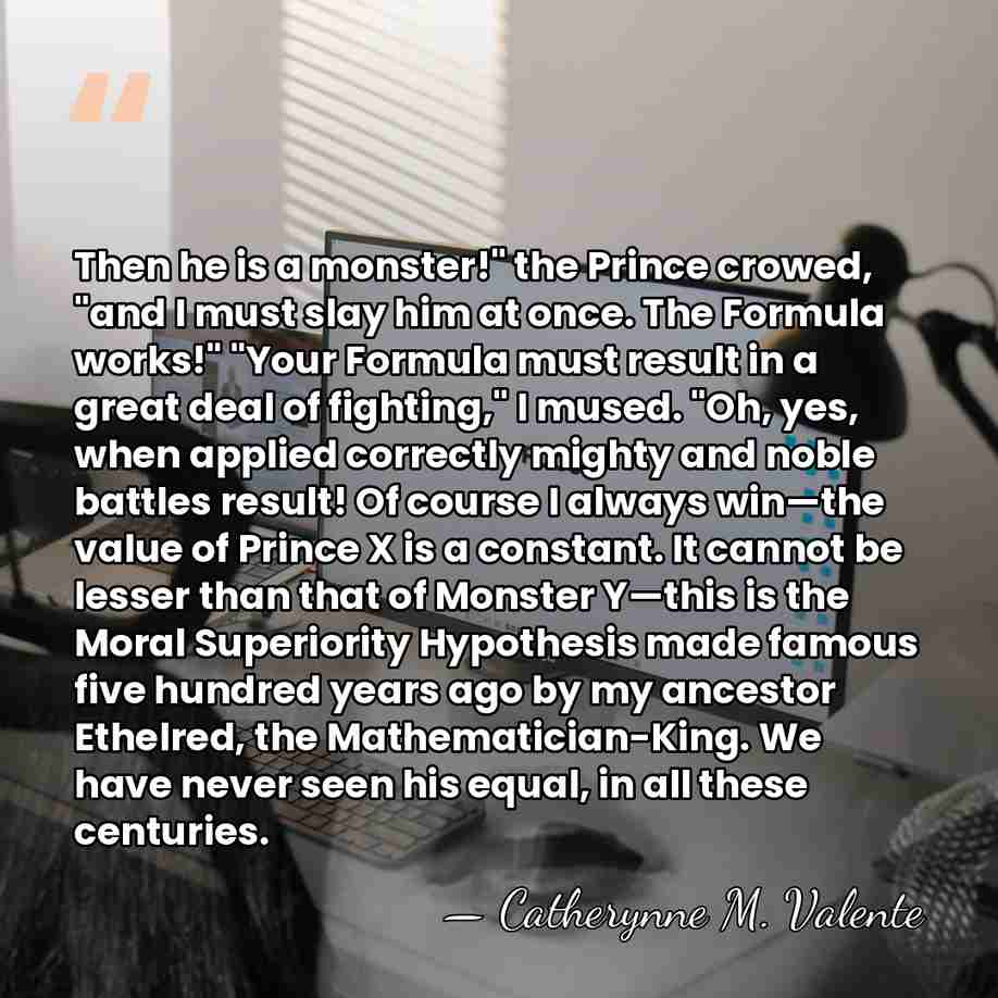 Then he is a monster!" the Prince crowed, "and I must slay&hellip; - Catherynne M. Valente