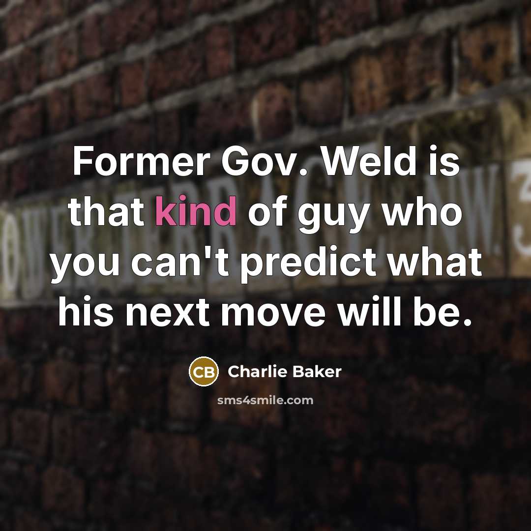 “Former Gov. Weld is that kind of guy who you…” quote by Charlie Baker