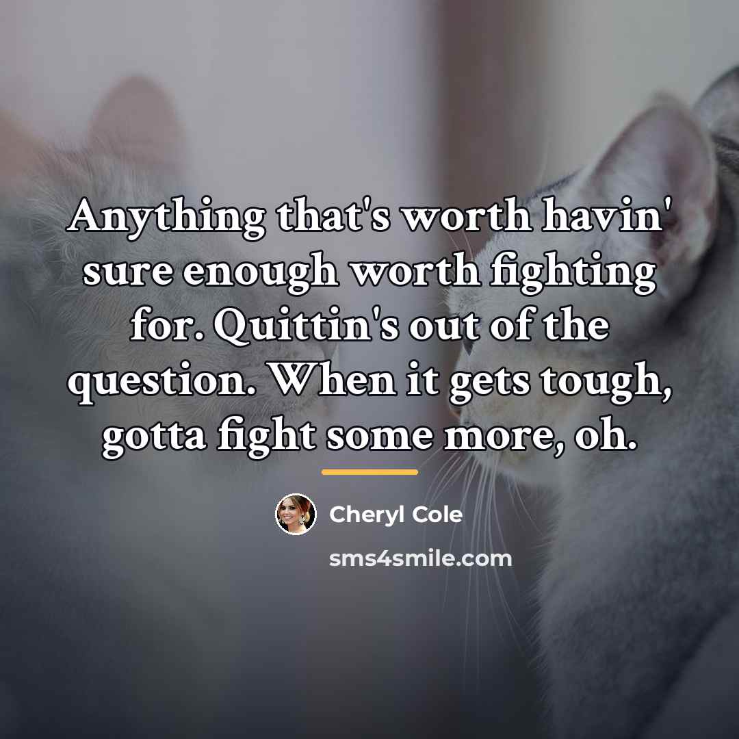 “Anything that's worth havin' sure enough worth fighting for. Quittin's…” quote by Cheryl Cole