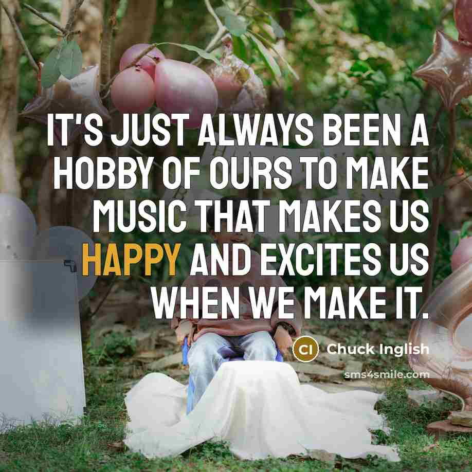 “It's just always been a hobby of ours to make…” quote by Chuck Inglish