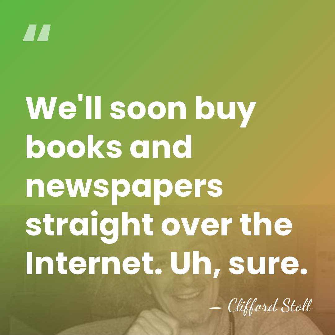 We'll soon buy books and newspapers straight over the Internet. Uh, sure. - Clifford Stoll