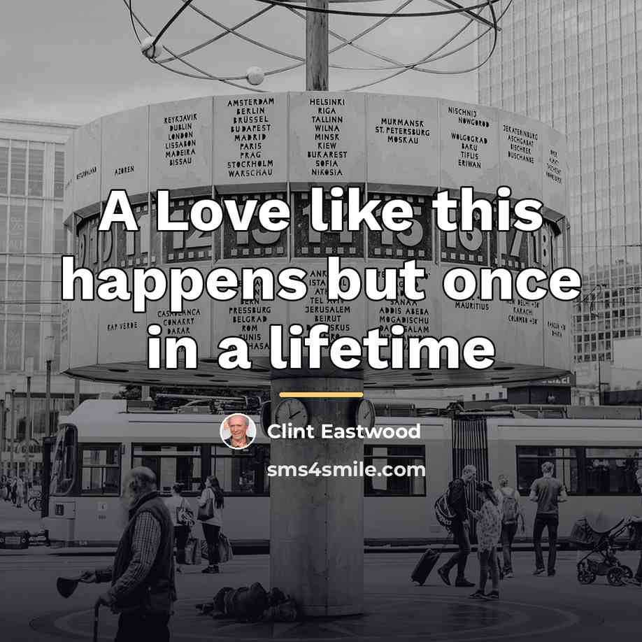 “A Love like this happens but once in a lifetime…” quote by Clint Eastwood