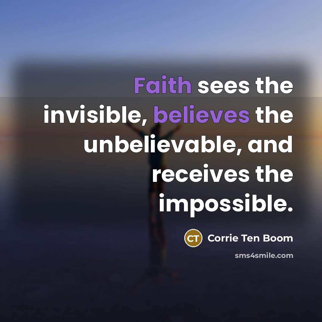“Faith sees the invisible, believes the unbelievable, and receives the…” quote by Corrie Ten Boom