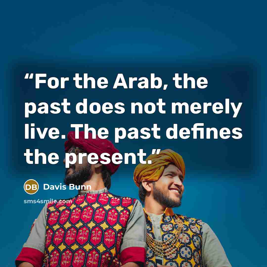“For the Arab, the past does not merely live. The past defines the present.” quote by Davis Bunn