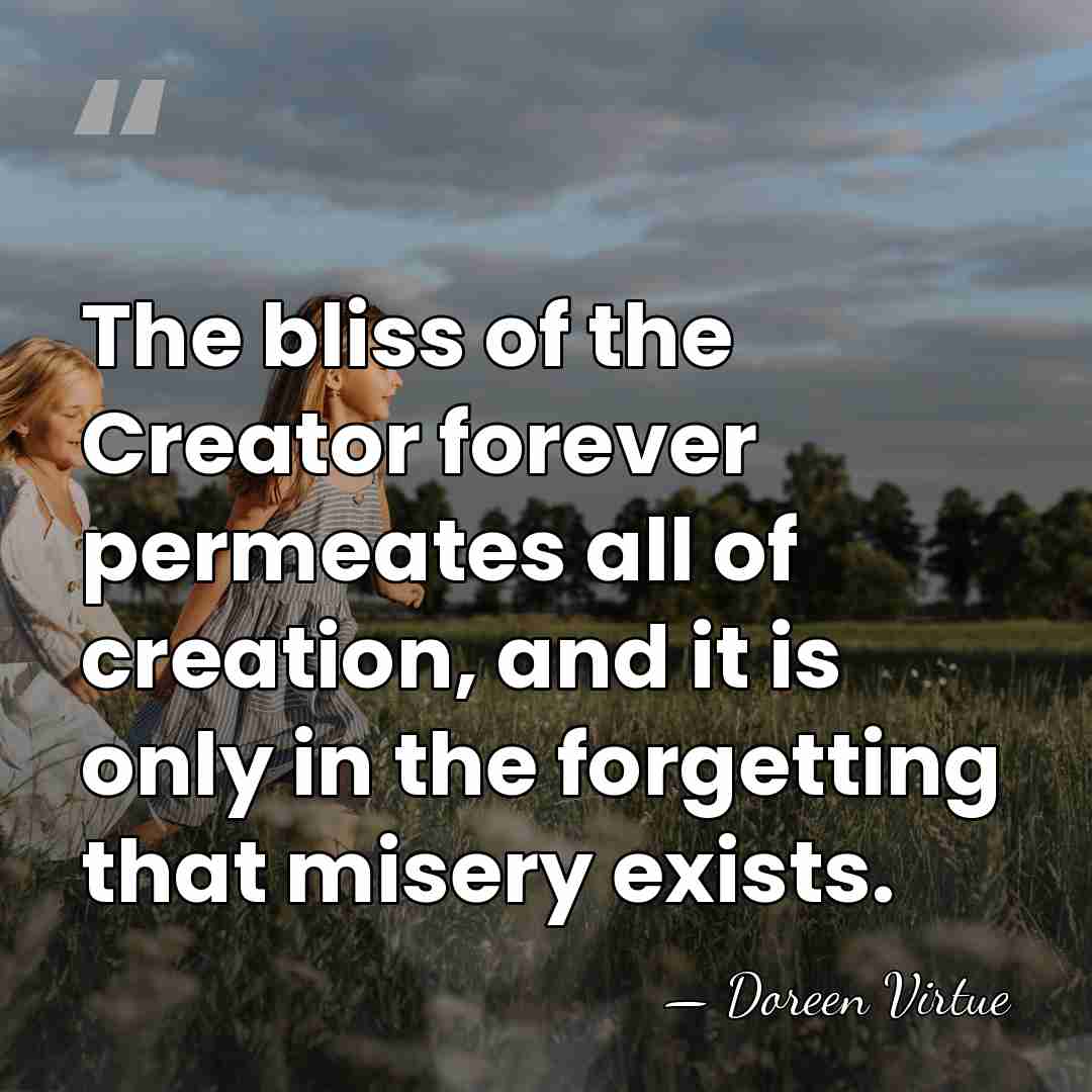 The bliss of the Creator forever permeates all of creation, and it&hellip; - Doreen Virtue