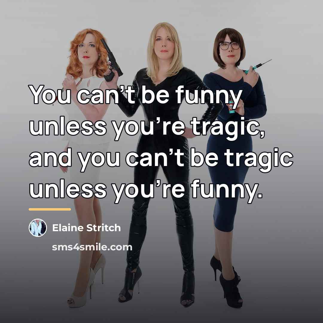 “You can't be funny unless you're tragic, and you can't…” quote by Elaine Stritch