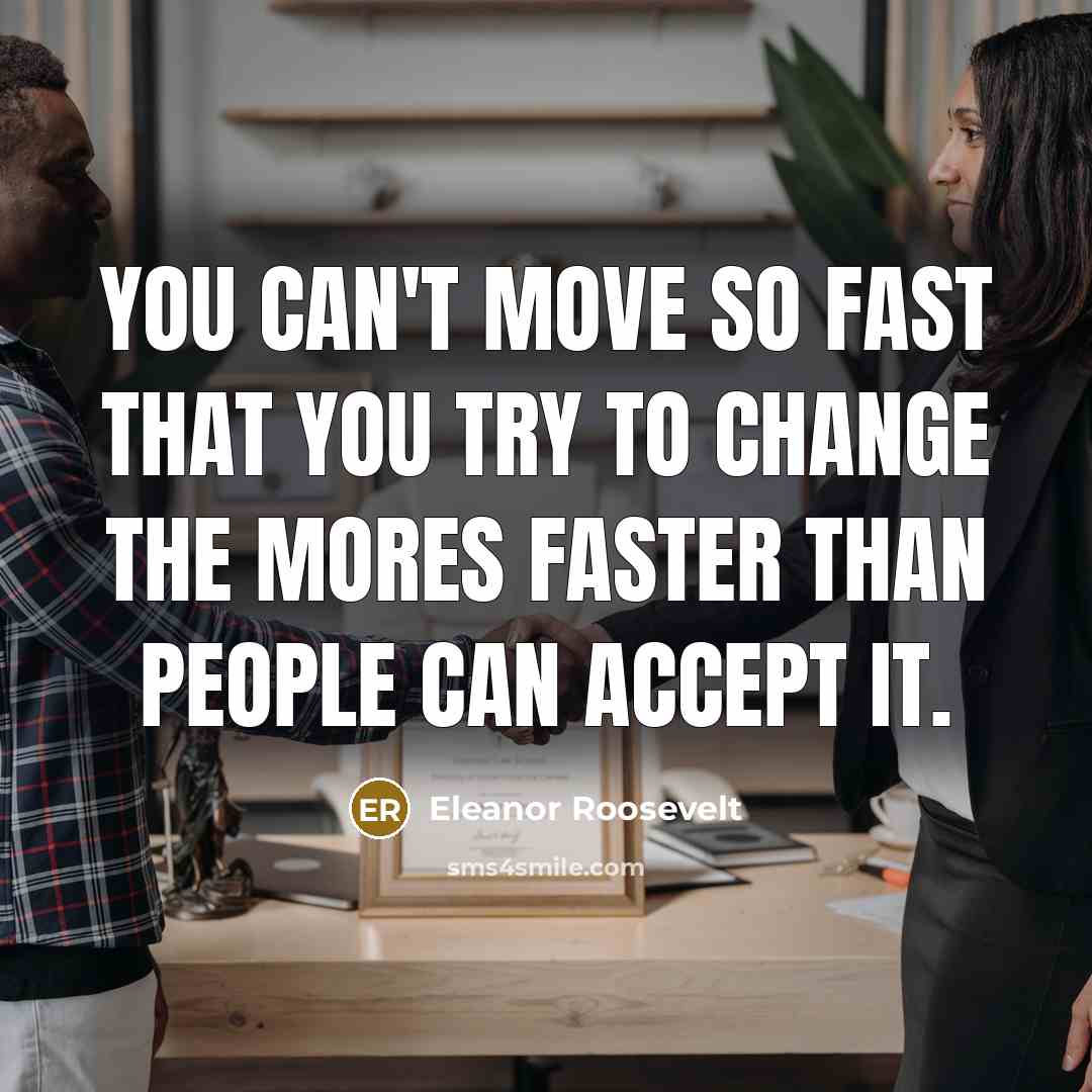 “You can't move so fast that you try to change…” quote by Eleanor Roosevelt