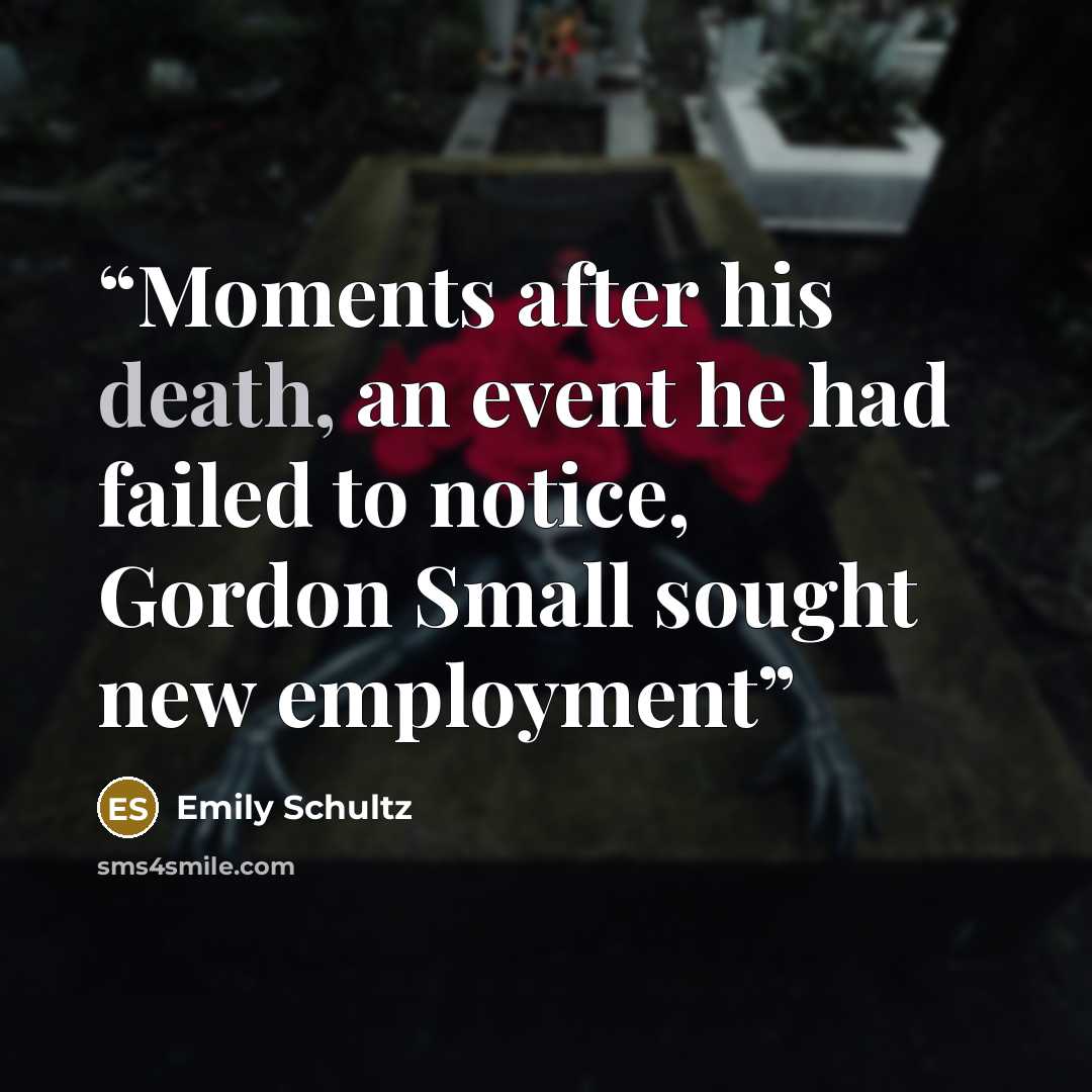 “Moments after his death, an event he had failed to notice, Gordon Small sought new employment” quote by Emily Schultz