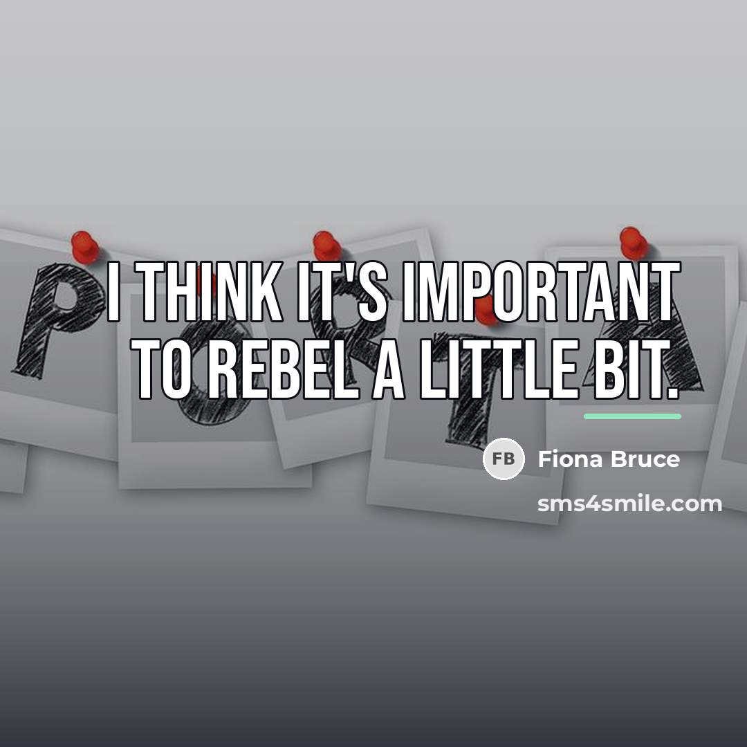 “I think it's important to rebel a little bit.…” quote by Fiona Bruce