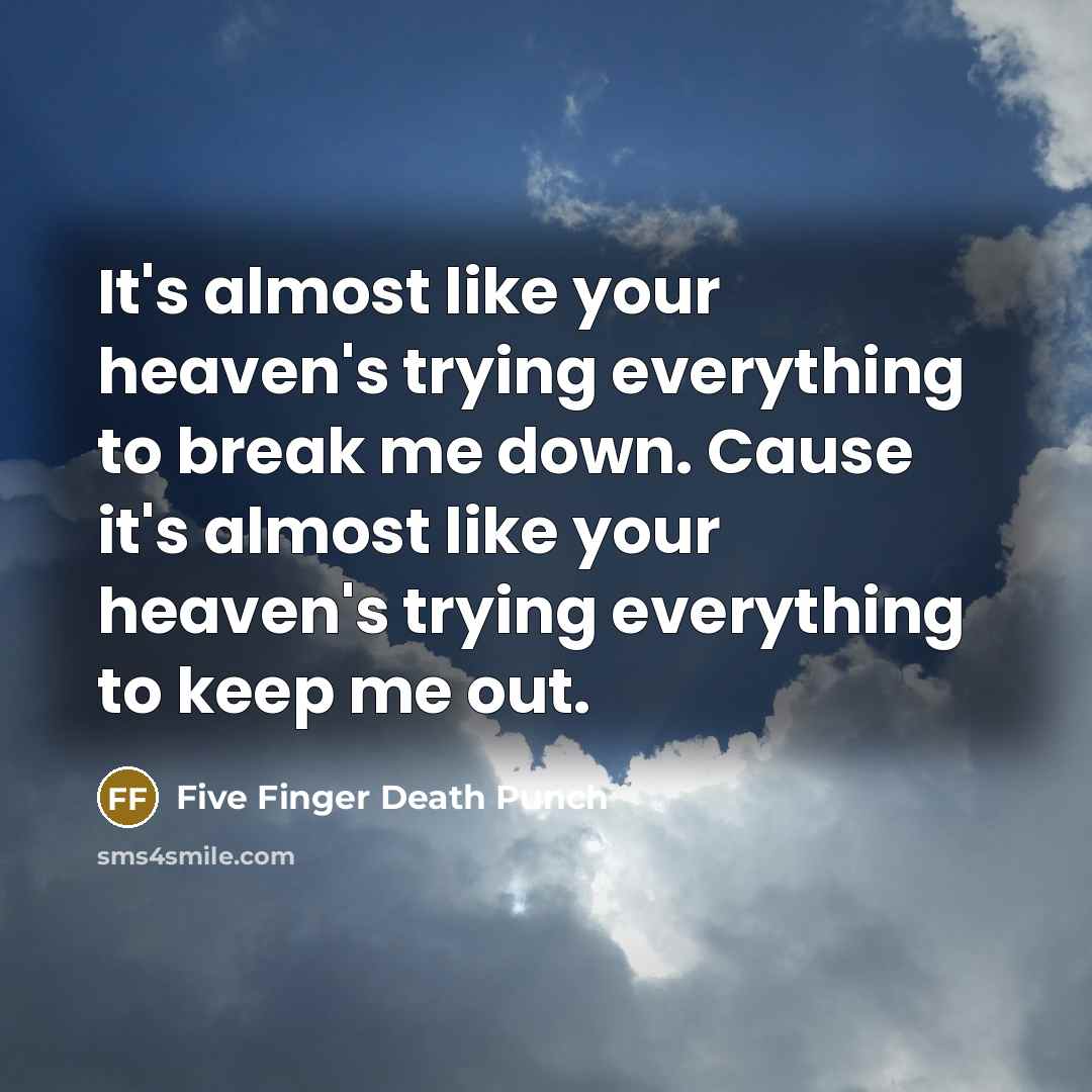 “It's almost like your heaven's trying everything to break me…” quote by Five Finger Death Punch