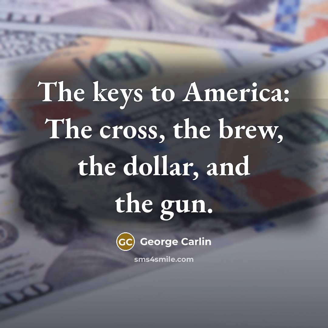 “The keys to America: The cross, the brew, the dollar,…” quote by George Carlin