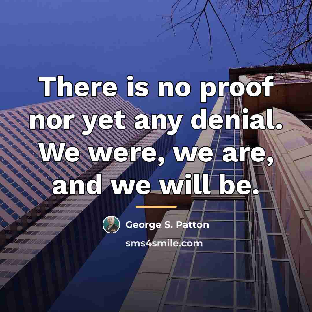 “There is no proof nor yet any denial. We were,…” quote by George S. Patton